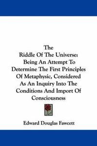 Cover image for The Riddle of the Universe: Being an Attempt to Determine the First Principles of Metaphysic, Considered as an Inquiry Into the Conditions and Import of Consciousness