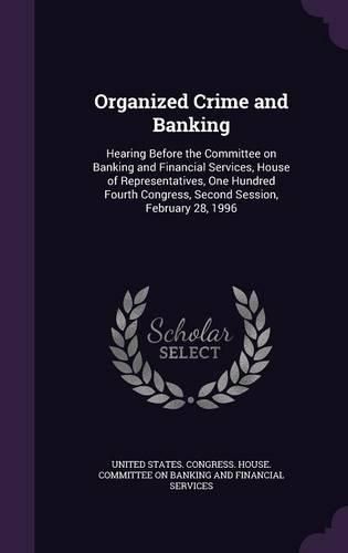 Cover image for Organized Crime and Banking: Hearing Before the Committee on Banking and Financial Services, House of Representatives, One Hundred Fourth Congress, Second Session, February 28, 1996