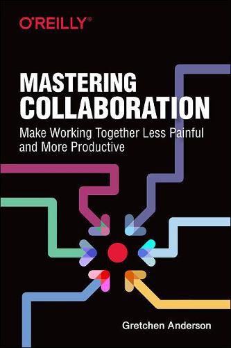 Cover image for Mastering Collaboration: Make Working Together Less Painful and More Productive