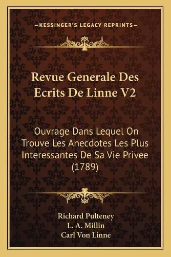 Cover image for Revue Generale Des Ecrits de Linne V2: Ouvrage Dans Lequel on Trouve Les Anecdotes Les Plus Interessantes de Sa Vie Privee (1789)