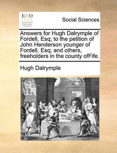 Cover image for Answers for Hugh Dalrymple of Fordell, Esq; To the Petition of John Henderson Younger of Fordell, Esq; And Others, Freeholders in the County Offife.