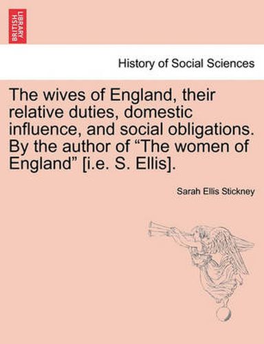 The Wives of England, Their Relative Duties, Domestic Influence, and Social Obligations. by the Author of  The Women of England  [I.E. S. Ellis].