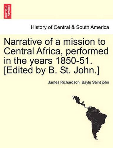 Cover image for Narrative of a mission to Central Africa, performed in the years 1850-51. [Edited by B. St. John.]