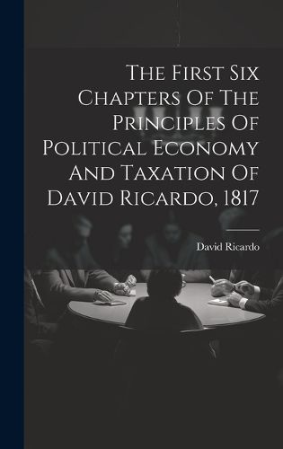Cover image for The First Six Chapters Of The Principles Of Political Economy And Taxation Of David Ricardo, 1817