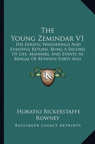 Cover image for The Young Zemindar V1: His Erratic Wanderings and Eventful Return, Being a Record of Life, Manners, and Events in Bengal of Between Forty and Fifty Years Ago (1883)