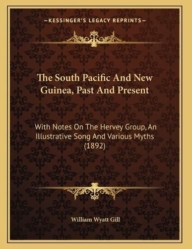 Cover image for The South Pacific and New Guinea, Past and Present: With Notes on the Hervey Group, an Illustrative Song and Various Myths (1892)