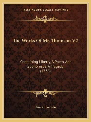 The Works of Mr. Thomson V2: Containing Liberty, a Poem, and Sophonisba, a Tragedy (1736)