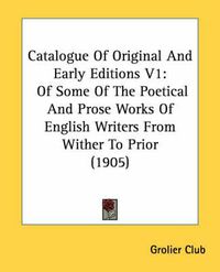 Cover image for Catalogue of Original and Early Editions V1: Of Some of the Poetical and Prose Works of English Writers from Wither to Prior (1905)