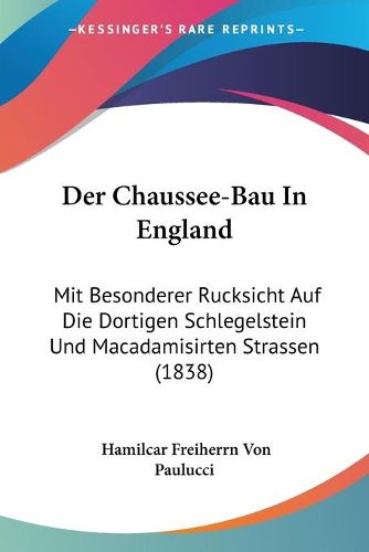 Cover image for Der Chaussee-Bau in England: Mit Besonderer Rucksicht Auf Die Dortigen Schlegelstein Und Macadamisirten Strassen (1838)