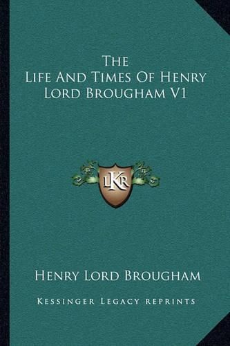 The Life and Times of Henry Lord Brougham V1