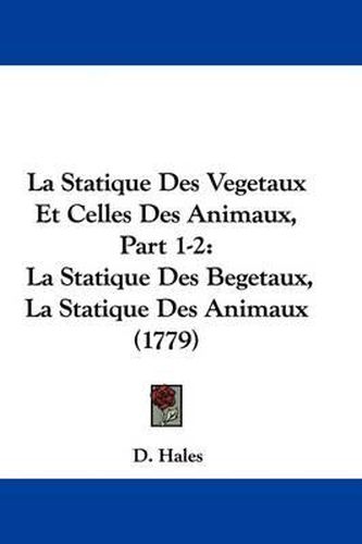 Cover image for La Statique Des Vegetaux Et Celles Des Animaux, Part 1-2: La Statique Des Begetaux, La Statique Des Animaux (1779)