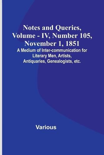 Cover image for Notes and Queries, Vol. IV, Number 105, November 1, 1851; A Medium of Inter-communication for Literary Men, Artists, Antiquaries, Genealogists, etc.