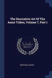 Cover image for The Decorative Art of the Amur Tribes, Volume 7, Part 1