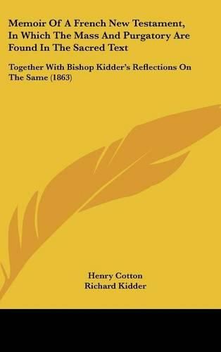Cover image for Memoir Of A French New Testament, In Which The Mass And Purgatory Are Found In The Sacred Text: Together With Bishop Kidder's Reflections On The Same (1863)