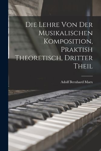 Cover image for Die Lehre Von Der Musikalischen Komposition, Praktish Theoretisch, Dritter Theil