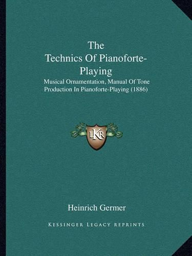 Cover image for The Technics of Pianoforte-Playing: Musical Ornamentation, Manual of Tone Production in Pianoforte-Playing (1886)