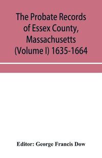 Cover image for The probate records of Essex County, Massachusetts (Volume I) 1635-1664