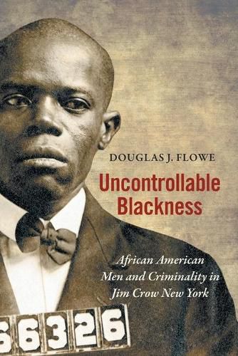 Cover image for Uncontrollable Blackness: African American Men and Criminality in Jim Crow New York