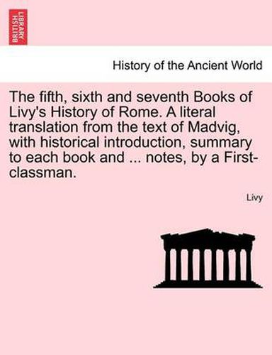 Cover image for The Fifth, Sixth and Seventh Books of Livy's History of Rome. a Literal Translation from the Text of Madvig, with Historical Introduction, Summary to Each Book and ... Notes, by a First-Classman.