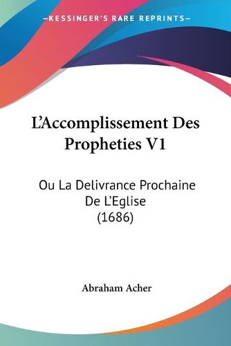 Cover image for L'Accomplissement Des Propheties V1: Ou La Delivrance Prochaine De L'Eglise (1686)