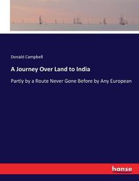 Cover image for A Journey Over Land to India: Partly by a Route Never Gone Before by Any European