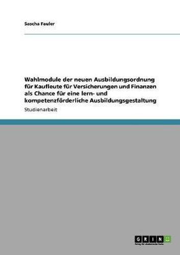 Cover image for Wahlmodule Der Neuen Ausbildungsordnung Fur Kaufleute Fur Versicherungen Und Finanzen ALS Chance Fur Eine Lern- Und Kompetenzforderliche Ausbildungsgestaltung