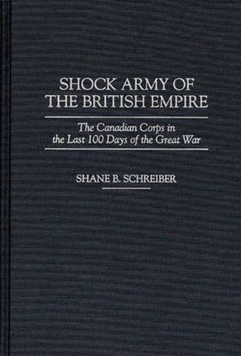 Cover image for Shock Army of the British Empire: The Canadian Corps in the Last 100 Days of the Great War