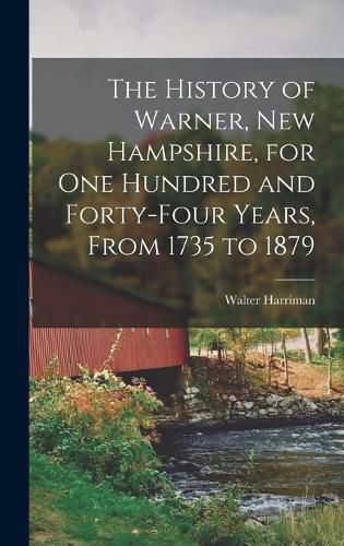 The History of Warner, New Hampshire, for One Hundred and Forty-Four Years, From 1735 to 1879