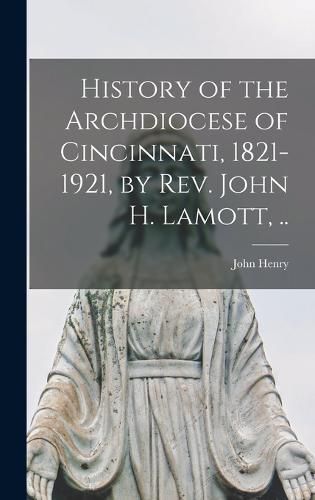 Cover image for History of the Archdiocese of Cincinnati, 1821-1921, by Rev. John H. Lamott, ..