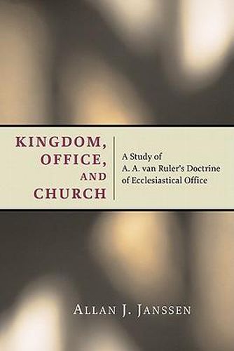 Cover image for Kingdom, Office, and Church: A Study of A. A. van Ruler's Doctrine of Ecclesiastical Office