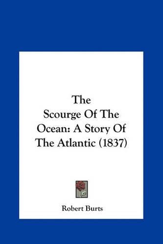 The Scourge of the Ocean the Scourge of the Ocean: A Story of the Atlantic (1837) a Story of the Atlantic (1837)