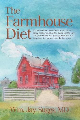 The Farmhouse Diet: A commonsense, no-nonsense approach to eating healthy and healthy living. Eat the way our grandparents and great-grandparents ate. Sometimes the old ways are the best ways.