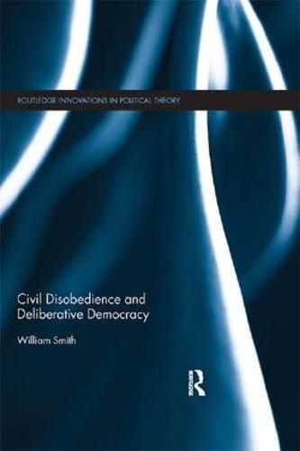 Cover image for Civil Disobedience and Deliberative Democracy