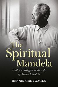 Cover image for The Spiritual Mandela: Faith and Religion in the Life of Nelson Mandela
