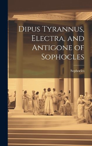 Cover image for Dipus Tyrannus, Electra, and Antigone of Sophocles