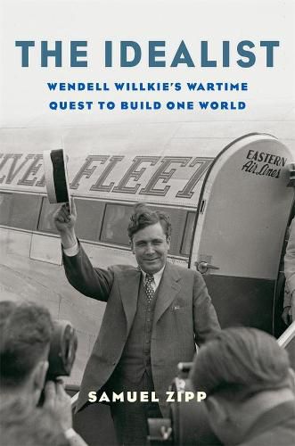 Cover image for The Idealist: Wendell Willkie's Wartime Quest to Build One World