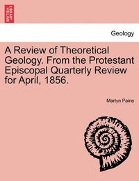 Cover image for A Review of Theoretical Geology. from the Protestant Episcopal Quarterly Review for April, 1856.