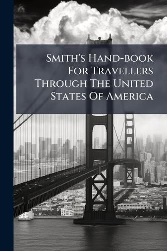 Cover image for Smith's Hand-Book for Travellers Through the United States of America: Containing a Description of the States, Cities, Towns, Villages, Watering Places, Colleges, Etc......