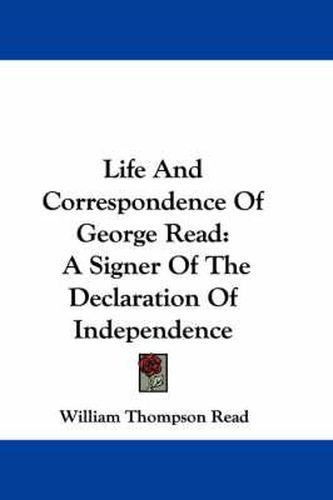 Cover image for Life and Correspondence of George Read: A Signer of the Declaration of Independence