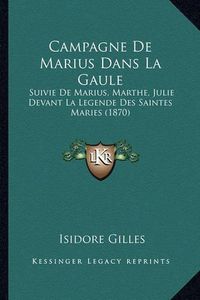 Cover image for Campagne de Marius Dans La Gaule: Suivie de Marius, Marthe, Julie Devant La Legende Des Saintes Maries (1870)