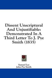 Cover image for Dissent Unscriptural and Unjustifiable: Demonstrated in a Third Letter to J. Pye Smith (1835)