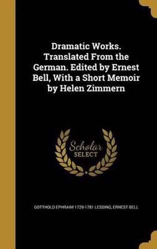 Dramatic Works. Translated from the German. Edited by Ernest Bell, with a Short Memoir by Helen Zimmern