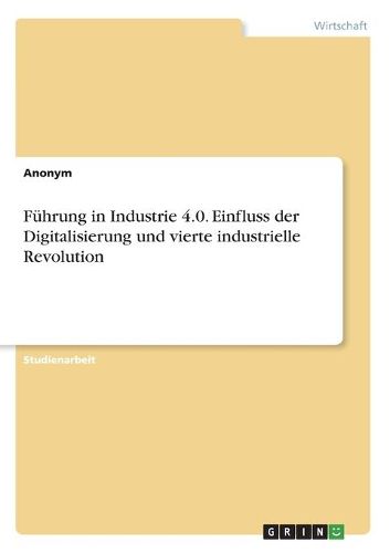 Cover image for Fuehrung in Industrie 4.0. Einfluss der Digitalisierung und vierte industrielle Revolution