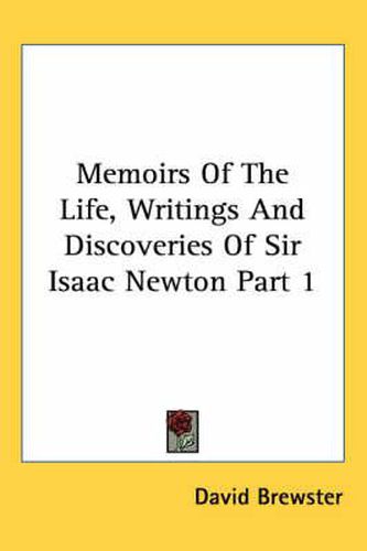 Memoirs Of The Life, Writings And Discoveries Of Sir Isaac Newton Part 1