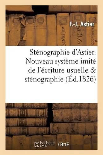 Cover image for Stenographie d'Astier. Nouveau Systeme Imite de l'Ecriture Usuelle Compare Avec La Stenographie: de Taylor Et Celle de M. Conen de Prepean