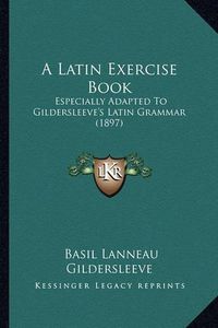 Cover image for A Latin Exercise Book: Especially Adapted to Gildersleeve's Latin Grammar (1897)