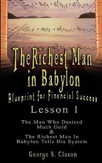 Cover image for The Richest Man in Babylon: Blueprint for Financial Success - Lesson 1: The Man Who Desired Much Gold & the Richest Man in Babylon Tells His Syste