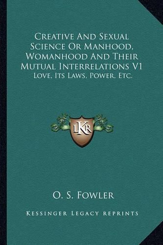 Cover image for Creative and Sexual Science or Manhood, Womanhood and Their Mutual Interrelations V1: Love, Its Laws, Power, Etc.