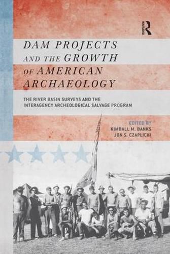 Cover image for Dam Projects and the Growth of American Archaeology: The River Basin Surveys and the Interagency Archeological Salvage Program