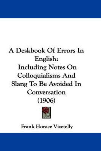 Cover image for A Deskbook of Errors in English: Including Notes on Colloquialisms and Slang to Be Avoided in Conversation (1906)